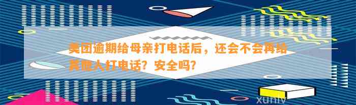 美团逾期给母亲打电话后，还会不会再给其他人打电话？安全吗？