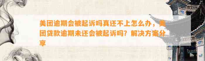 美团逾期会被起诉吗真还不上怎么办，美团贷款逾期未还会被起诉吗？解决方案分享