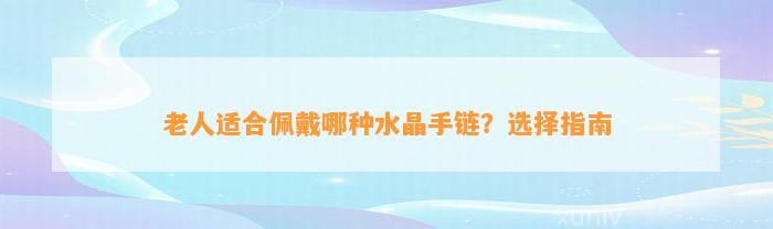 老人适合佩戴哪种水晶手链？选择指南