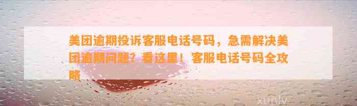 美团逾期投诉客服电话号码，急需解决美团逾期问题？看这里！客服电话号码全攻略