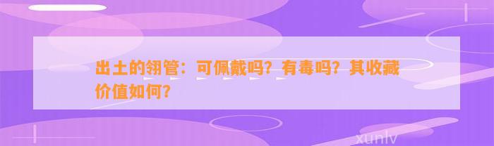 出土的翎管：可佩戴吗？有毒吗？其收藏价值怎样？