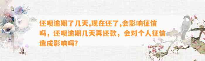 还呗逾期了几天,现在还了,会影响征信吗，还呗逾期几天再还款，会对个人征信造成影响吗？