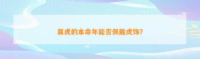 属虎的本命年能否佩戴虎饰？