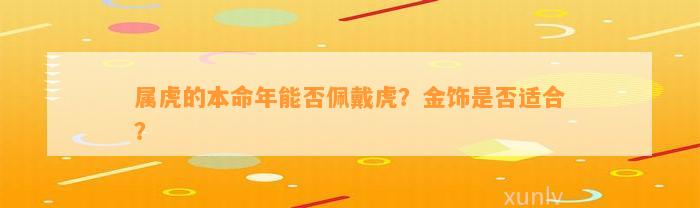 属虎的本命年能否佩戴虎？金饰是不是适合？