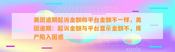 美团逾期起诉金额和平台金额不一样，美团逾期：起诉金额与平台显示金额不，用户陷入困惑