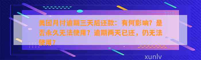 美团月付逾期三天后还款：有何影响？是否永久无法使用？逾期两天已还，仍无法使用？