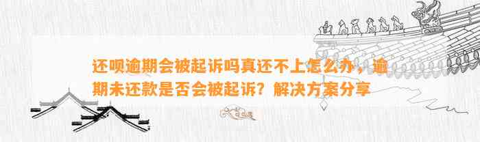 还呗逾期会被起诉吗真还不上怎么办，逾期未还款是否会被起诉？解决方案分享