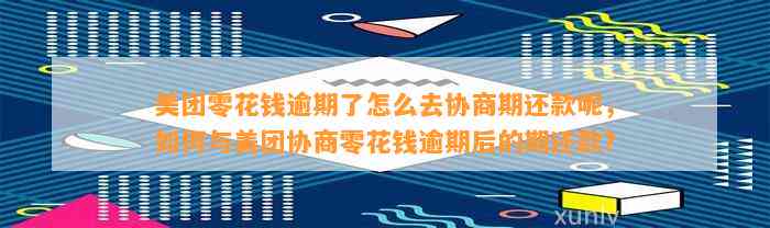 美团零花钱逾期了怎么去协商期还款呢，如何与美团协商零花钱逾期后的期还款？