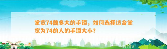 掌宽74戴多大的手镯，怎样选择适合掌宽为74的人的手镯大小？