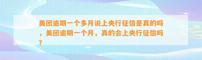 美团逾期一个多月说上央行征信是真的吗，美团逾期一个月，真的会上央行征信吗？