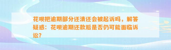 花呗把逾期部分还清还会被起诉吗，解答疑惑：花呗逾期还款后是否仍可能面临诉讼？