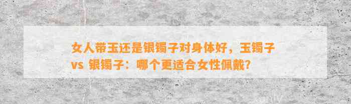 女人带玉还是银镯子对身体好，玉镯子 vs 银镯子：哪个更适合女性佩戴？