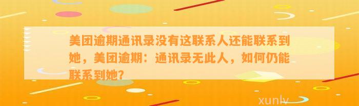 美团逾期通讯录没有这联系人还能联系到她，美团逾期：通讯录无此人，如何仍能联系到她？