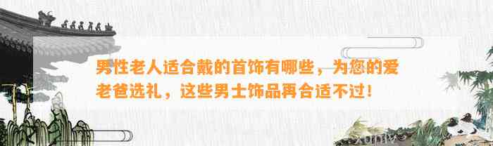 男性老人适合戴的首饰有哪些，为您的爱老爸选礼，这些男士饰品再合适不过！