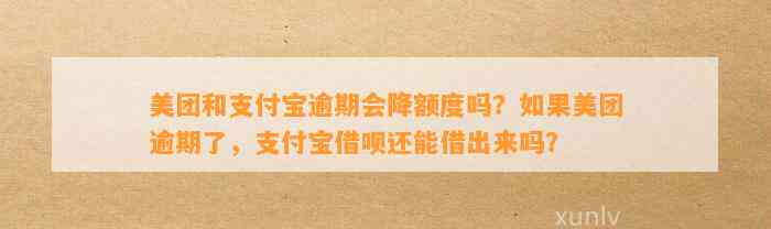 美团和支付宝逾期会降额度吗？如果美团逾期了，支付宝借呗还能借出来吗？