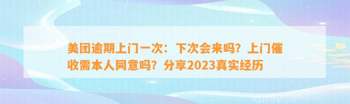 美团逾期上门一次：下次会来吗？上门催收需本人同意吗？分享2023真实经历