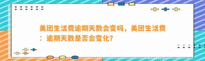 美团生活费逾期天数会变吗，美团生活费：逾期天数是否会变化？