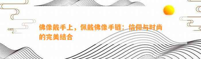 佛像戴手上，佩戴佛像手链：信仰与时尚的完美结合