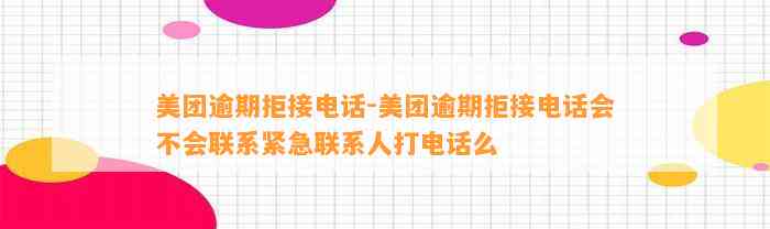 美团逾期拒接电话-美团逾期拒接电话会不会联系紧急联系人打电话么