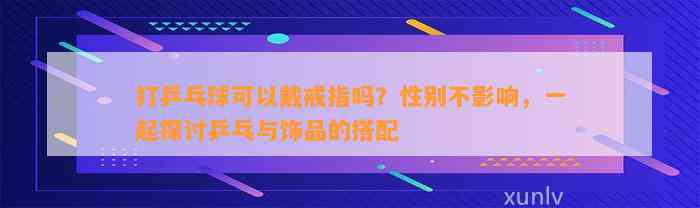 打乒乓球可以戴戒指吗？性别不作用，一起探讨乒乓与饰品的搭配