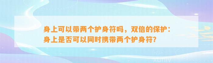 身上可以带两个护身符吗，双倍的保护：身上是不是可以同时携带两个护身符？