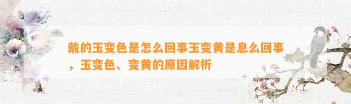 戴的玉变色是怎么回事玉变黄是息么回事，玉变色、变黄的起因解析