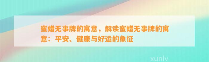 蜜蜡无事牌的寓意，解读蜜蜡无事牌的寓意：平安、健康与好运的象征