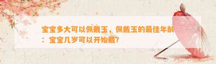 宝宝多大可以佩戴玉，佩戴玉的最佳年龄：宝宝几岁可以开始戴？