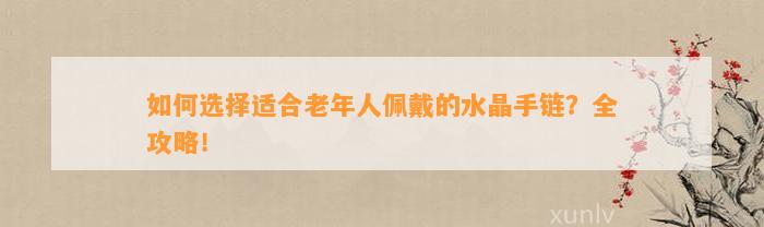 怎样选择适合老年人佩戴的水晶手链？全攻略！