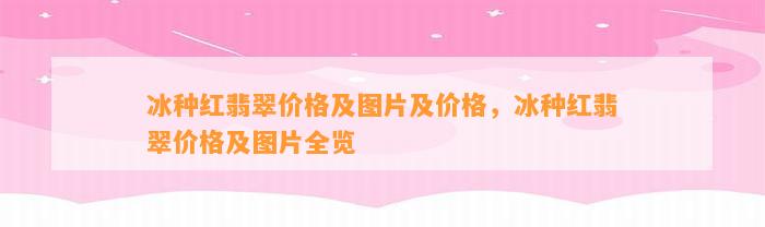 冰种红翡翠价格及图片及价格，冰种红翡翠价格及图片全览