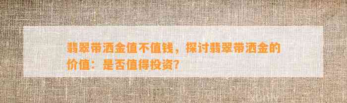 翡翠带洒金值不值钱，探讨翡翠带洒金的价值：是不是值得投资？