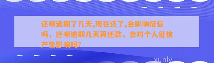 还呗逾期了几天,现在还了,会影响征信吗，还呗逾期几天再还款，会对个人征信产生影响吗？