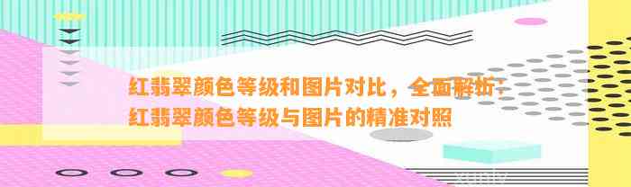 红翡翠颜色等级和图片对比，全面解析：红翡翠颜色等级与图片的精准对照