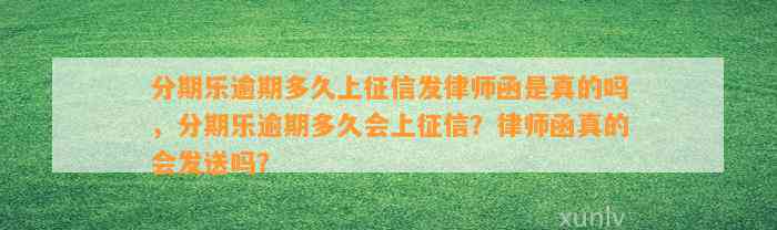 分期乐逾期多久上征信发律师函是真的吗，分期乐逾期多久会上征信？律师函真的会发送吗？