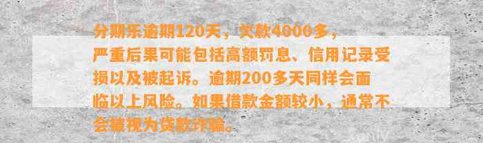 分期乐逾期120天，欠款4000多，严重后果可能包括高额罚息、信用记录受损以及被起诉。逾期200多天同样会面临以上风险。如果借款金额较小，通常不会被视为贷款诈骗。