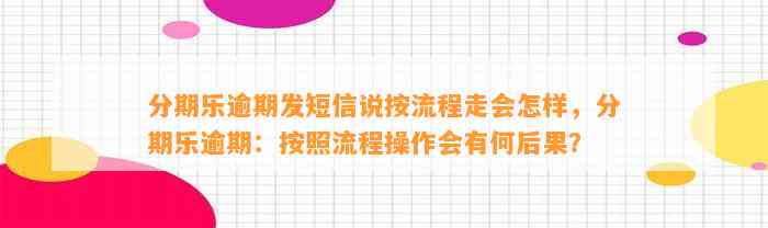 分期乐逾期发短信说按流程走会怎样，分期乐逾期：按照流程操作会有何后果？