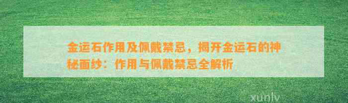 金运石作用及佩戴禁忌，揭开金运石的神秘面纱：作用与佩戴禁忌全解析