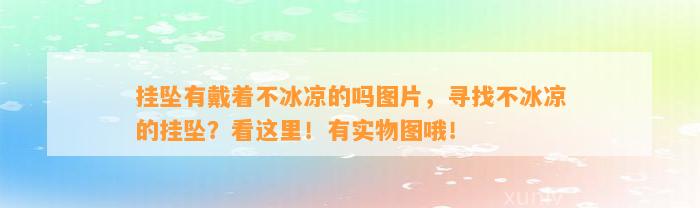 挂坠有戴着不冰凉的吗图片，寻找不冰凉的挂坠？看这里！有实物图哦！