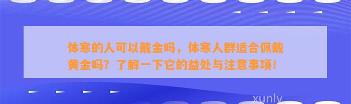 体寒的人可以戴金吗，体寒人群适合佩戴黄金吗？熟悉一下它的益处与留意事项！