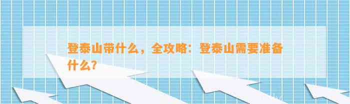 登泰山带什么，全攻略：登泰山需要准备什么？