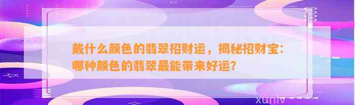 戴什么颜色的翡翠招财运，揭秘招财宝：哪种颜色的翡翠最能带来好运？