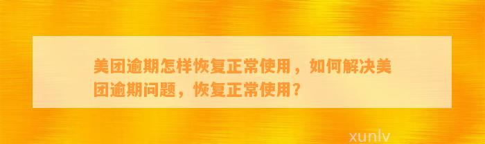 美团逾期怎样恢复正常使用，如何解决美团逾期问题，恢复正常使用？