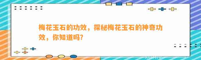 梅花玉石的功效，探秘梅花玉石的神奇功效，你知道吗？