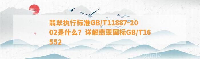 翡翠实行标准GB/T11887-2002是什么？详解翡翠国标GB/T16552