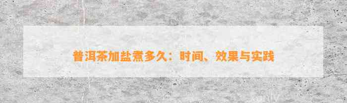 普洱茶加盐煮多久：时间、效果与实践