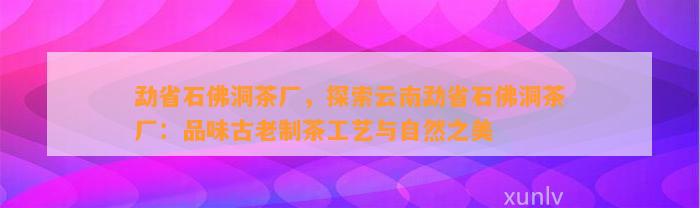 勐省石佛洞茶厂，探索云南勐省石佛洞茶厂：品味古老制茶工艺与自然之美