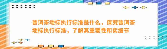 普洱茶地标实行标准是什么，探究普洱茶地标实行标准，熟悉其关键性和实细节