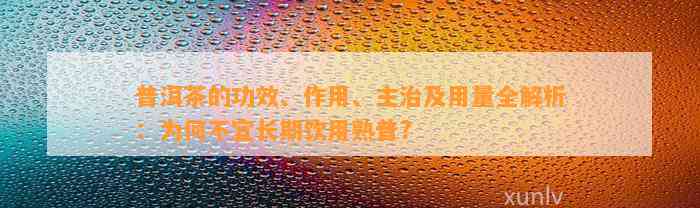 普洱茶的功效、作用、主治及用量全解析：为何不宜长期饮用熟普?