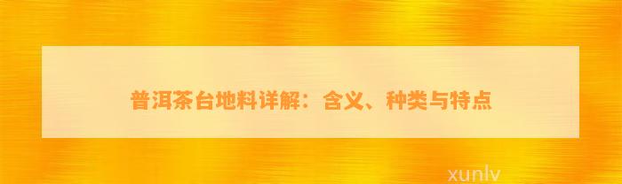 普洱茶台地料详解：含义、种类与特点