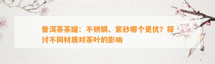 普洱茶茶罐：不锈钢、紫砂哪个更优？探讨不同材质对茶叶的作用